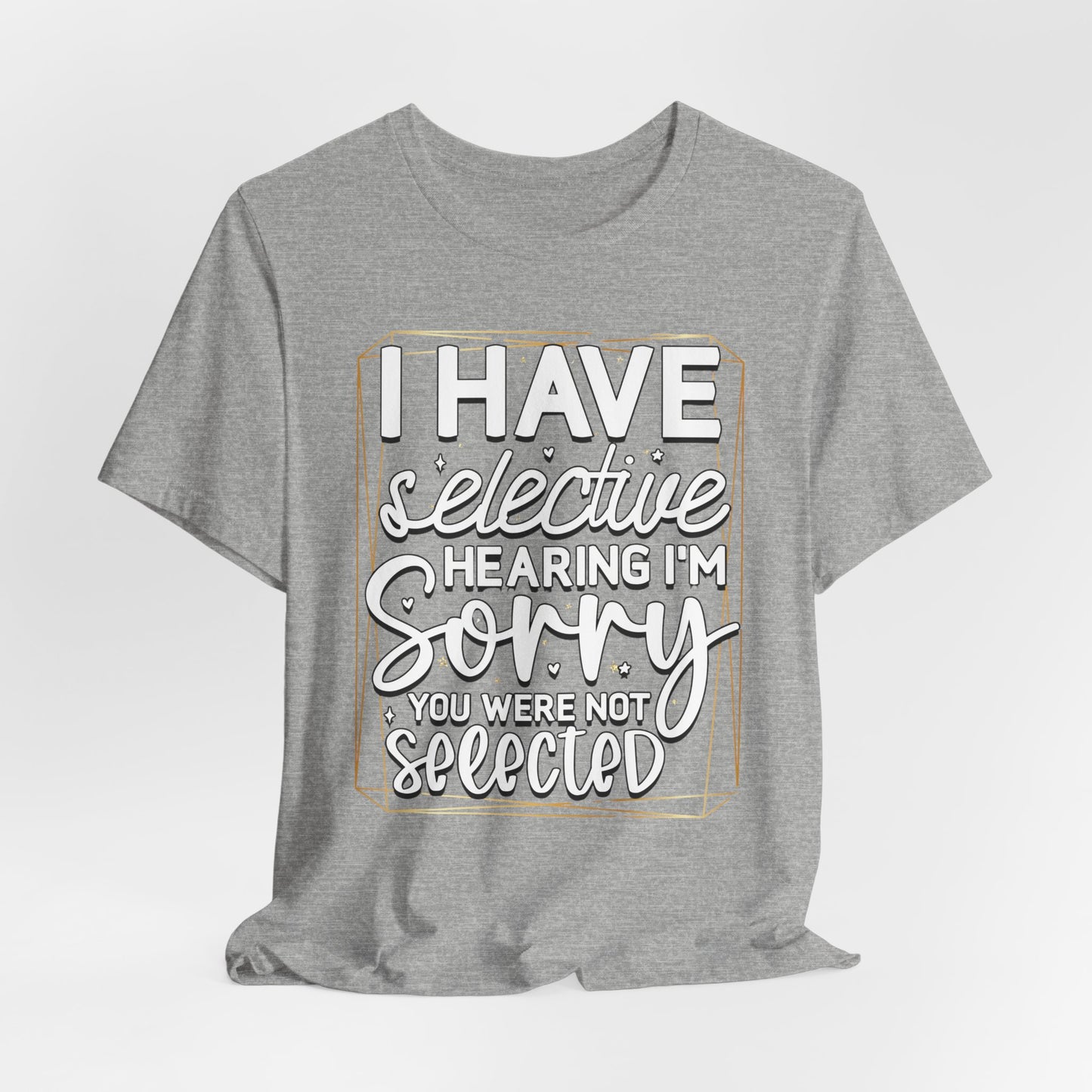 T-Shirt — "I Have Selective Hearing I'm Sorry You Were Not Selected" Funny Graphic Tee