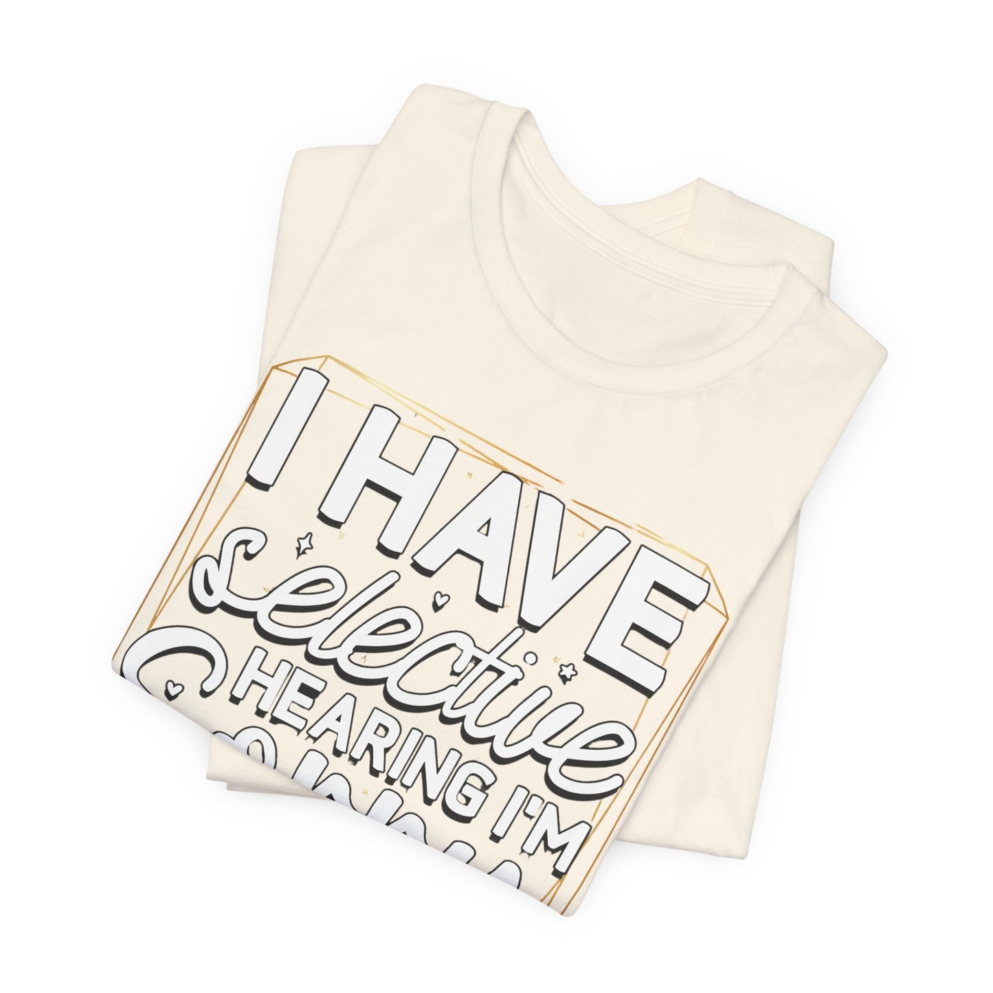 T-Shirt — "I Have Selective Hearing I'm Sorry You Were Not Selected" Funny Graphic Tee