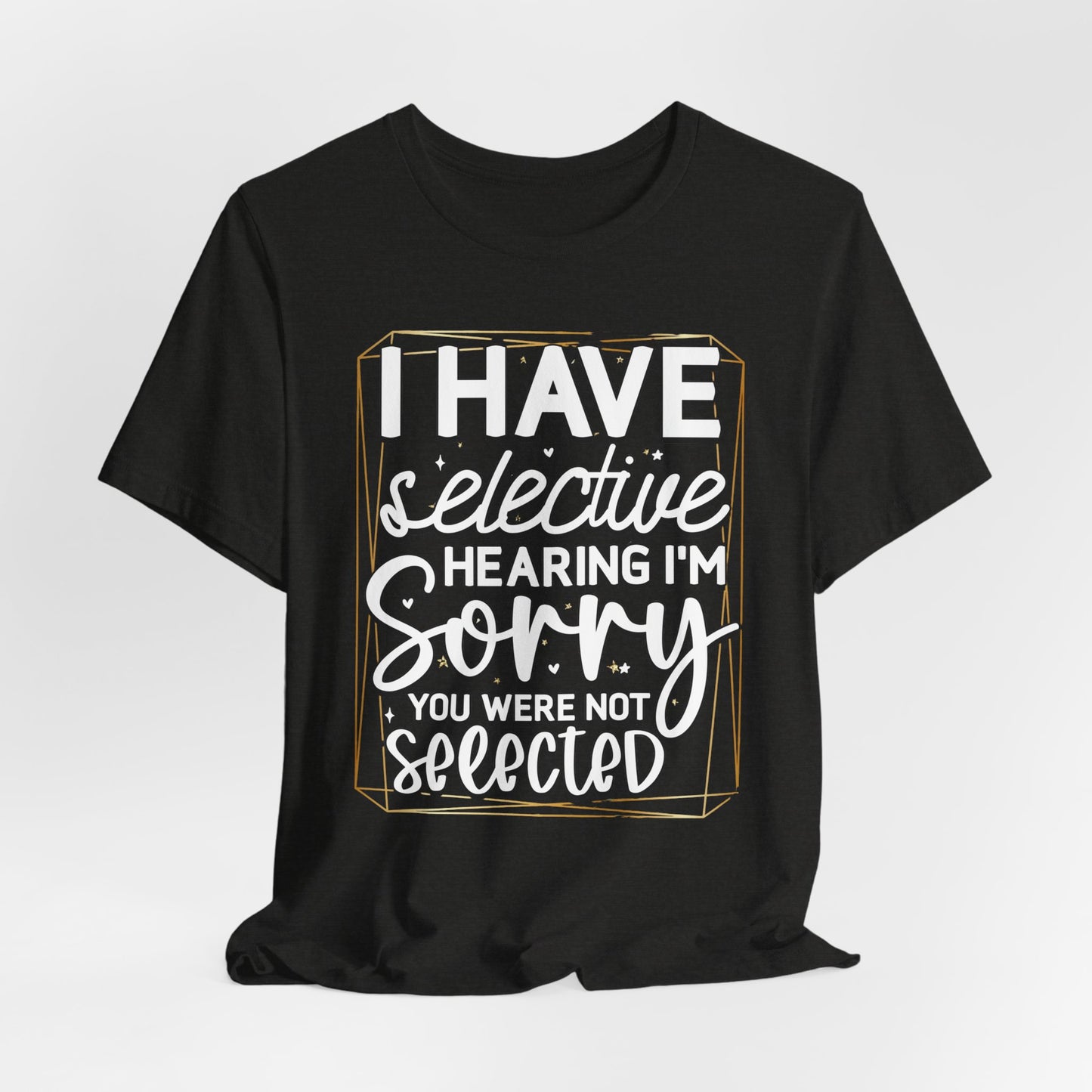 T-Shirt — "I Have Selective Hearing I'm Sorry You Were Not Selected" Funny Graphic Tee