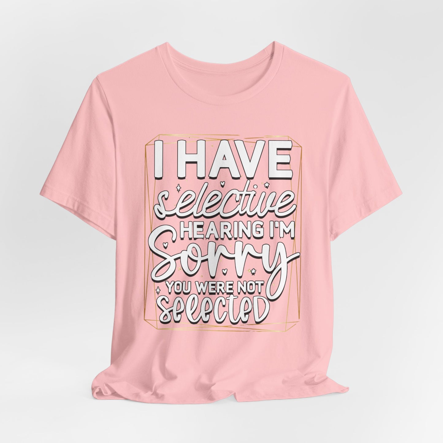 T-Shirt — "I Have Selective Hearing I'm Sorry You Were Not Selected" Funny Graphic Tee