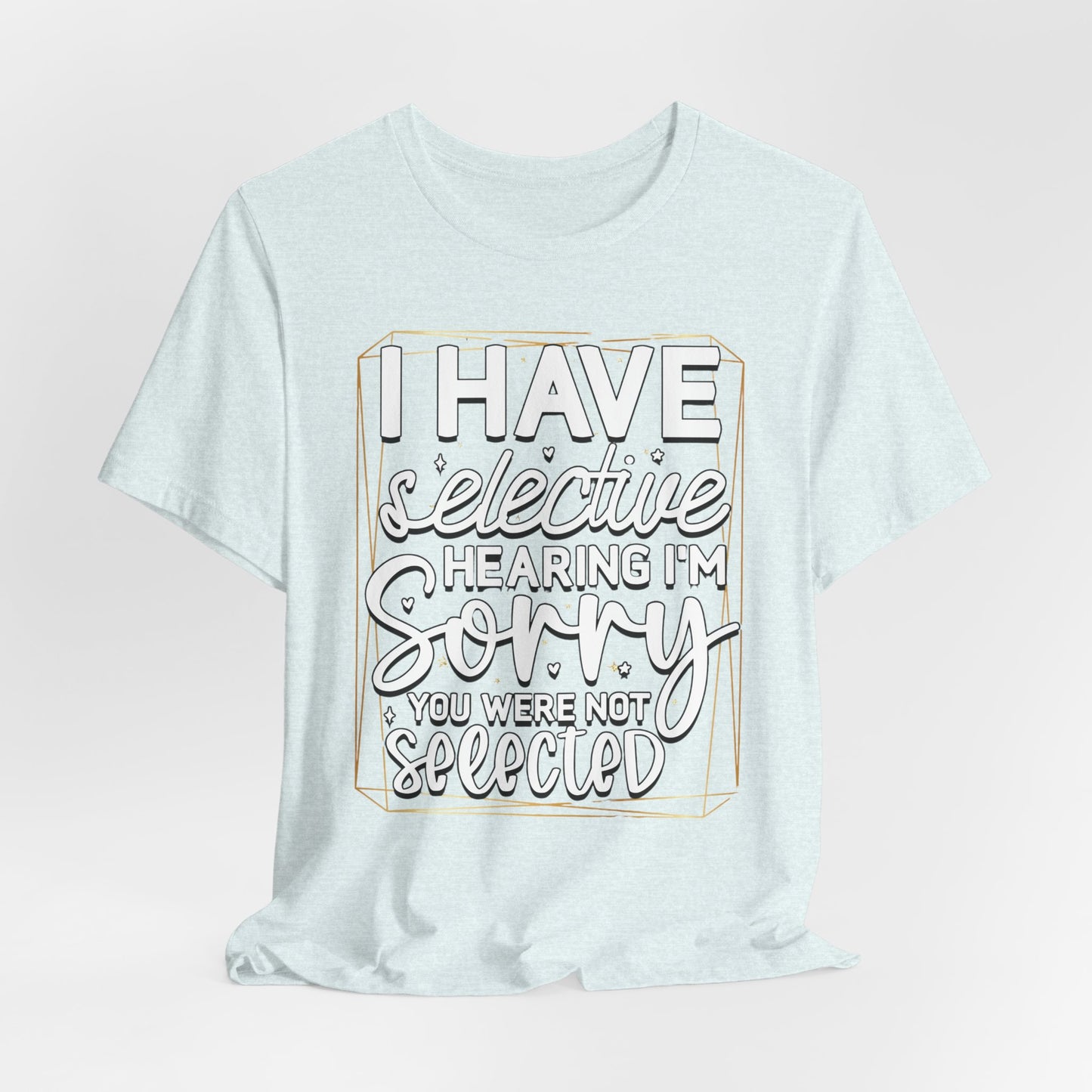 T-Shirt — "I Have Selective Hearing I'm Sorry You Were Not Selected" Funny Graphic Tee