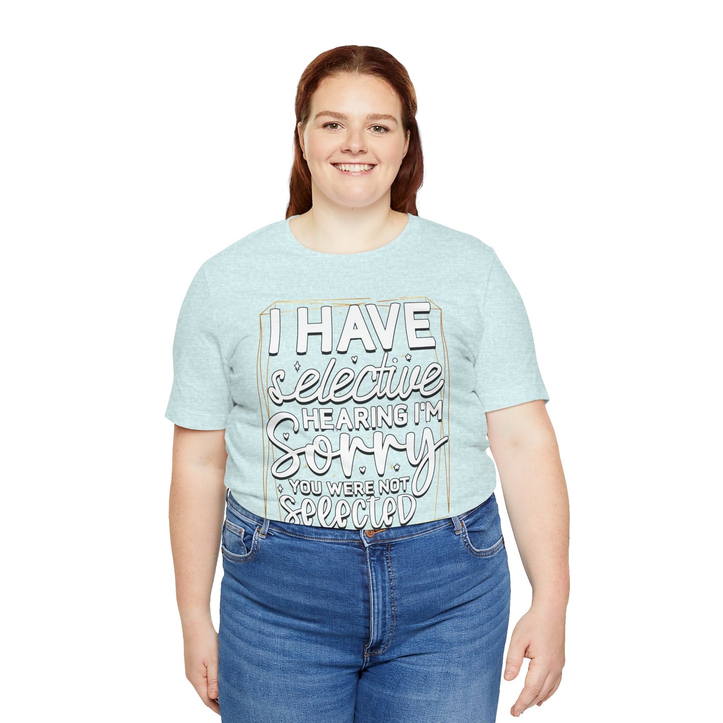 T-Shirt — "I Have Selective Hearing I'm Sorry You Were Not Selected" Funny Graphic Tee
