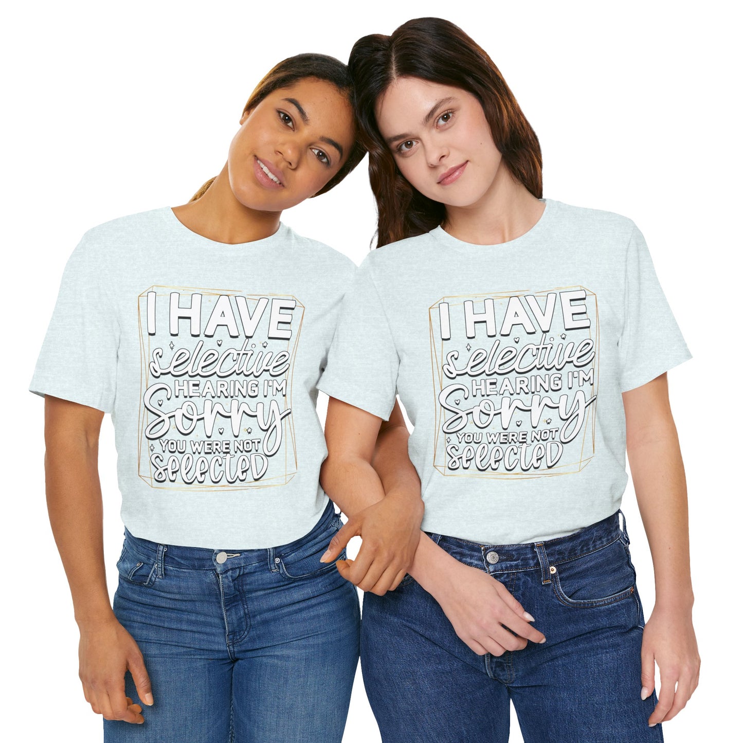 T-Shirt — "I Have Selective Hearing I'm Sorry You Were Not Selected" Funny Graphic Tee