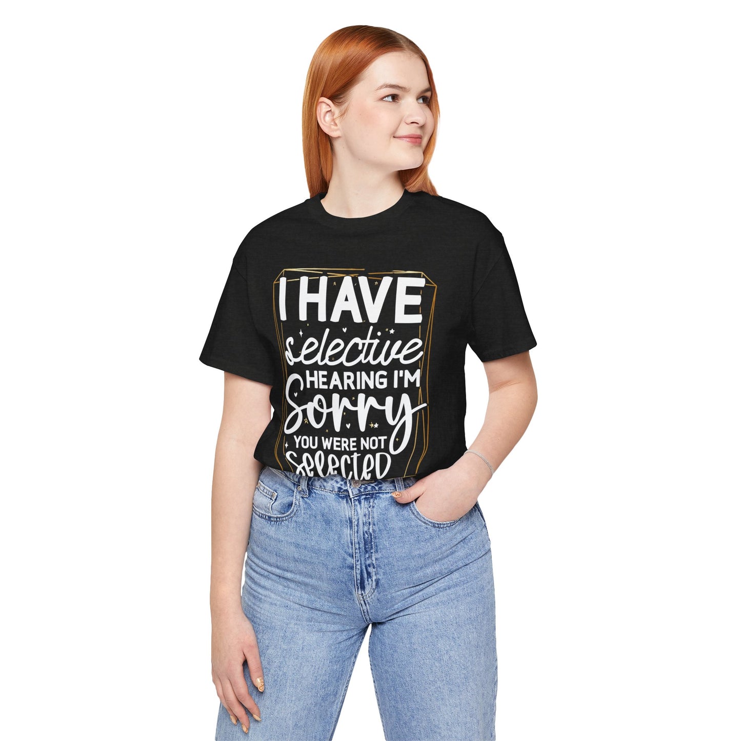 T-Shirt — "I Have Selective Hearing I'm Sorry You Were Not Selected" Funny Graphic Tee