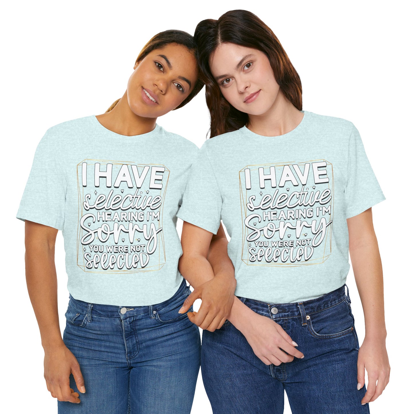T-Shirt — "I Have Selective Hearing I'm Sorry You Were Not Selected" Funny Graphic Tee