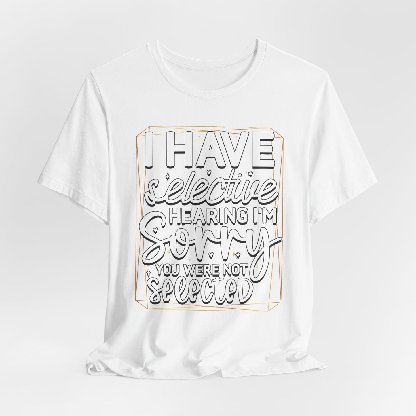 T-Shirt — "I Have Selective Hearing I'm Sorry You Were Not Selected" Funny Graphic Tee