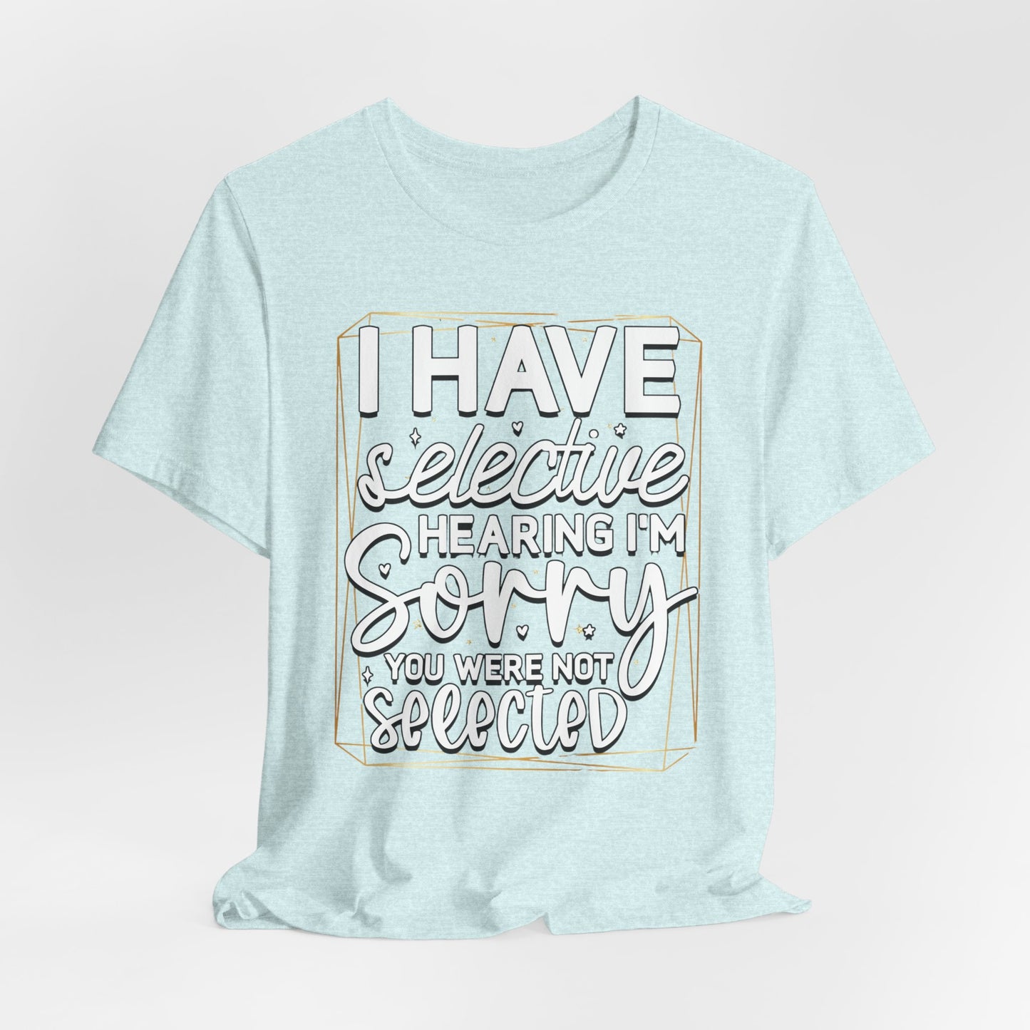 T-Shirt — "I Have Selective Hearing I'm Sorry You Were Not Selected" Funny Graphic Tee