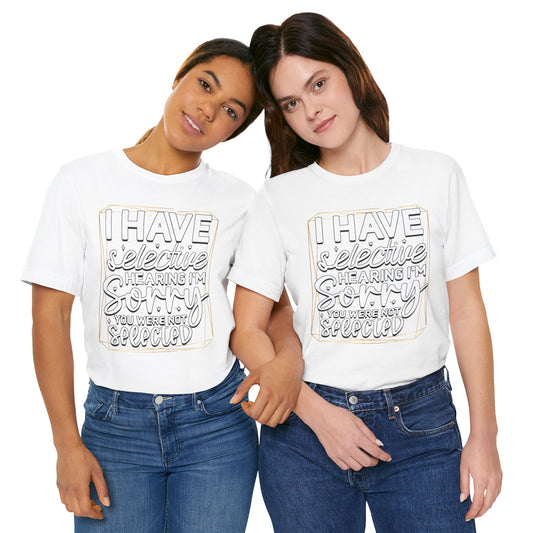 T-Shirt — "I Have Selective Hearing I'm Sorry You Were Not Selected" Funny Graphic Tee