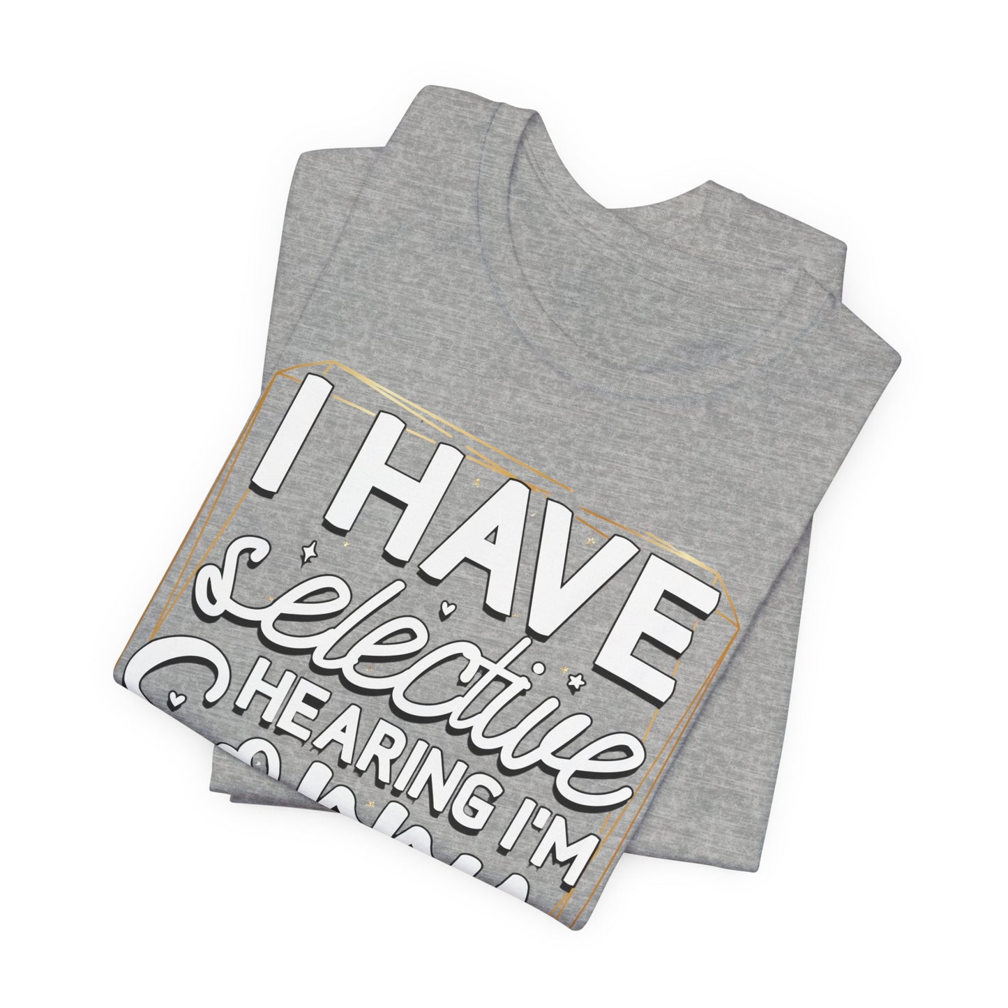 T-Shirt — "I Have Selective Hearing I'm Sorry You Were Not Selected" Funny Graphic Tee