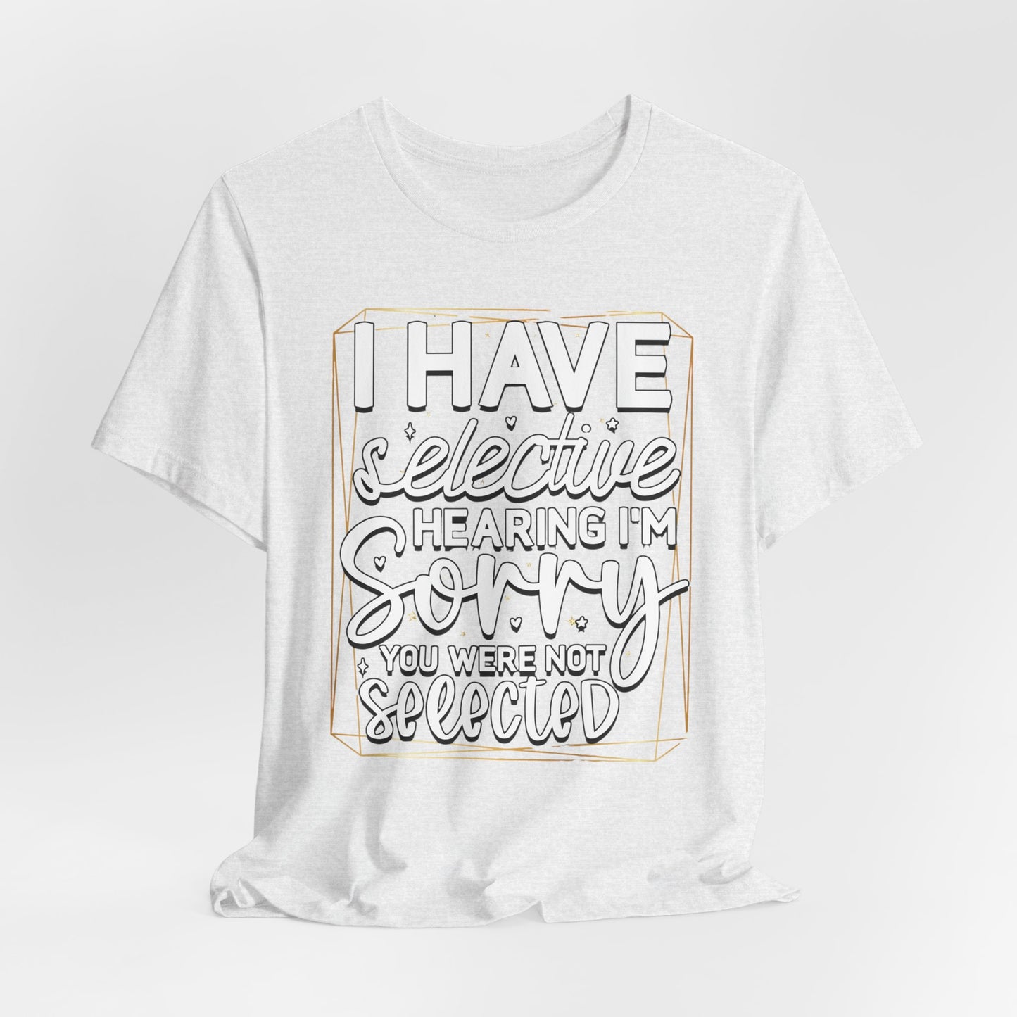 T-Shirt — "I Have Selective Hearing I'm Sorry You Were Not Selected" Funny Graphic Tee