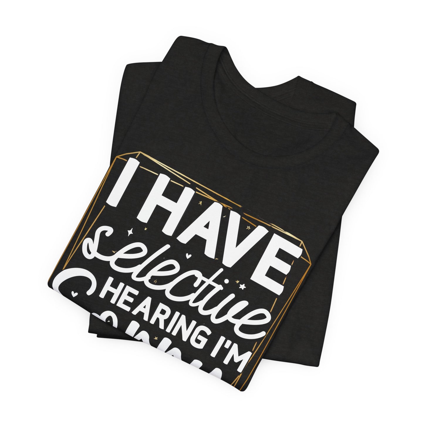 T-Shirt — "I Have Selective Hearing I'm Sorry You Were Not Selected" Funny Graphic Tee