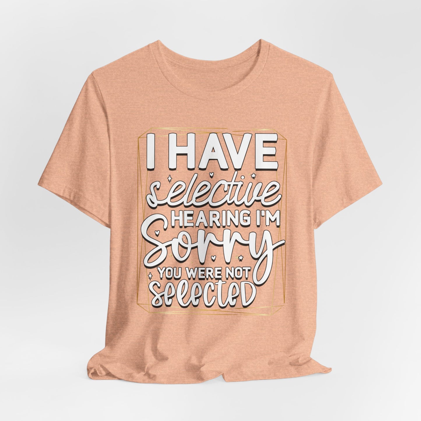 T-Shirt — "I Have Selective Hearing I'm Sorry You Were Not Selected" Funny Graphic Tee
