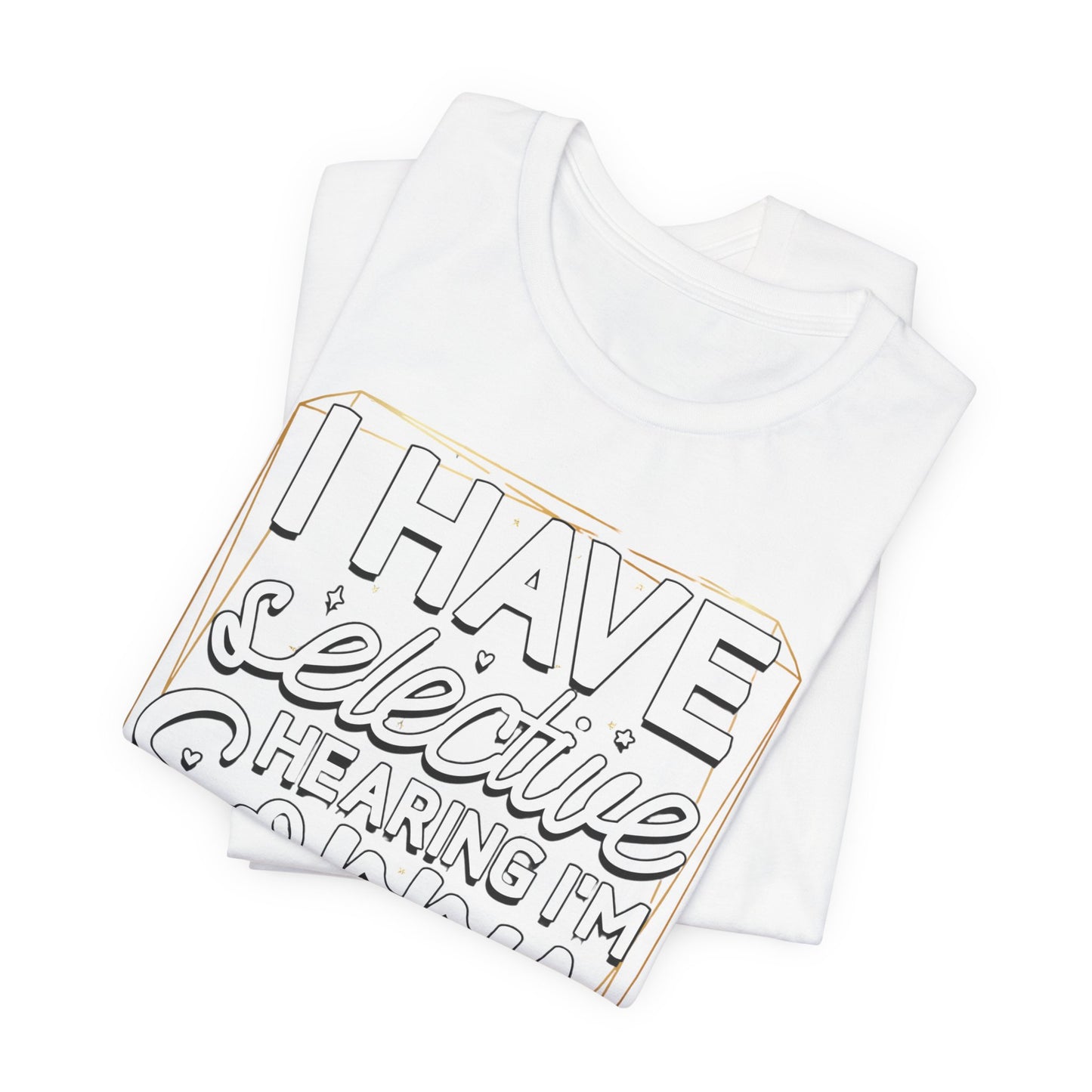 T-Shirt — "I Have Selective Hearing I'm Sorry You Were Not Selected" Funny Graphic Tee