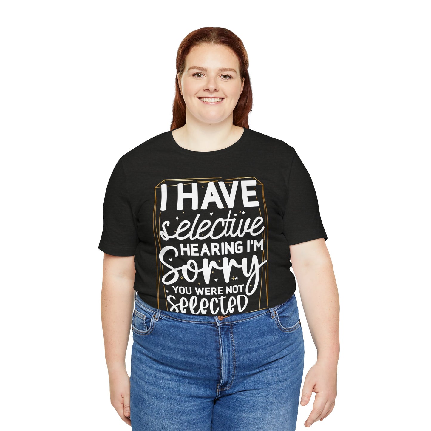 T-Shirt — "I Have Selective Hearing I'm Sorry You Were Not Selected" Funny Graphic Tee