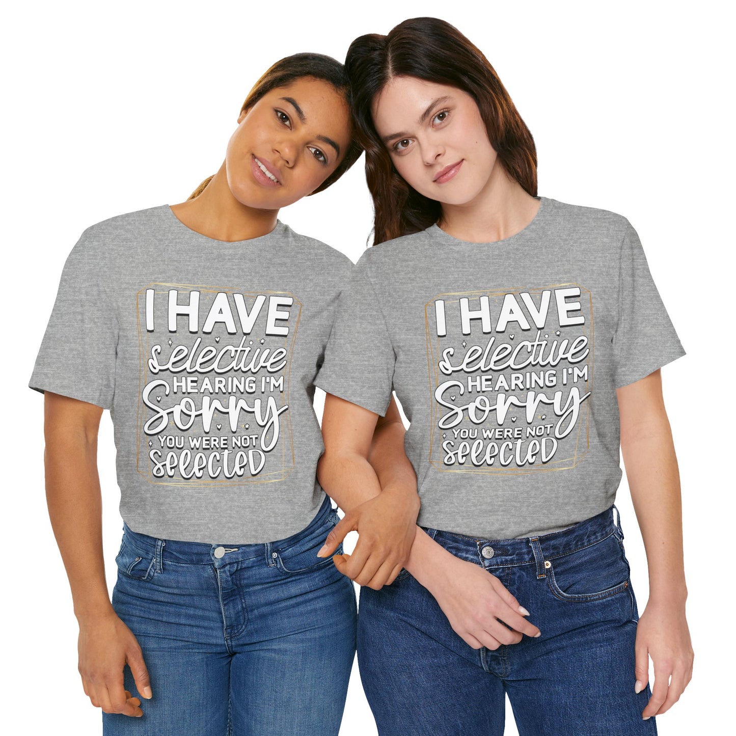 T-Shirt — "I Have Selective Hearing I'm Sorry You Were Not Selected" Funny Graphic Tee