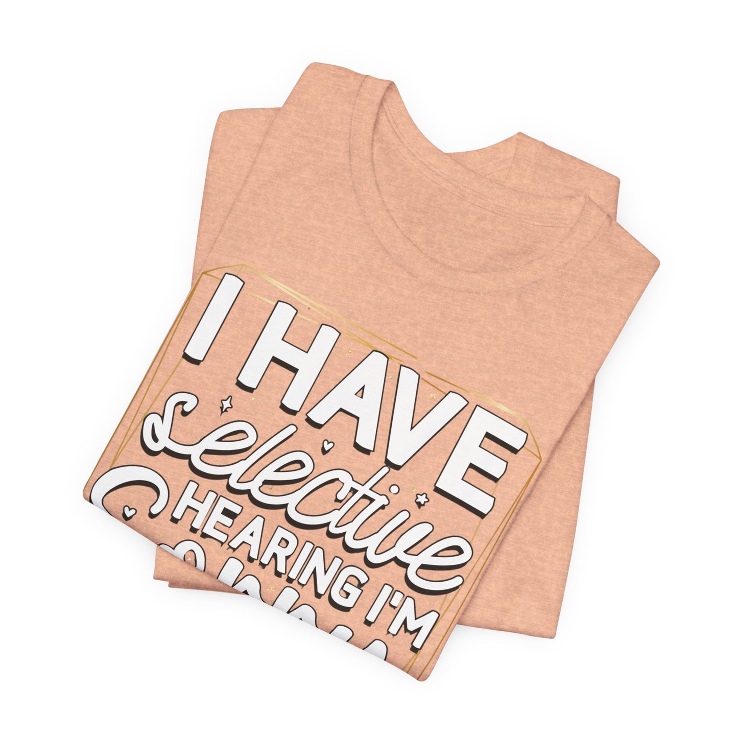 T-Shirt — "I Have Selective Hearing I'm Sorry You Were Not Selected" Funny Graphic Tee