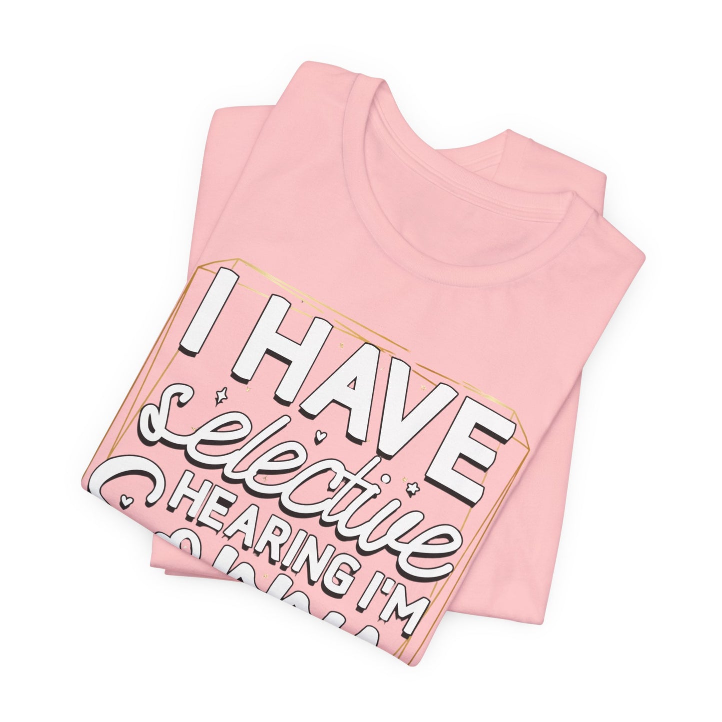 T-Shirt — "I Have Selective Hearing I'm Sorry You Were Not Selected" Funny Graphic Tee