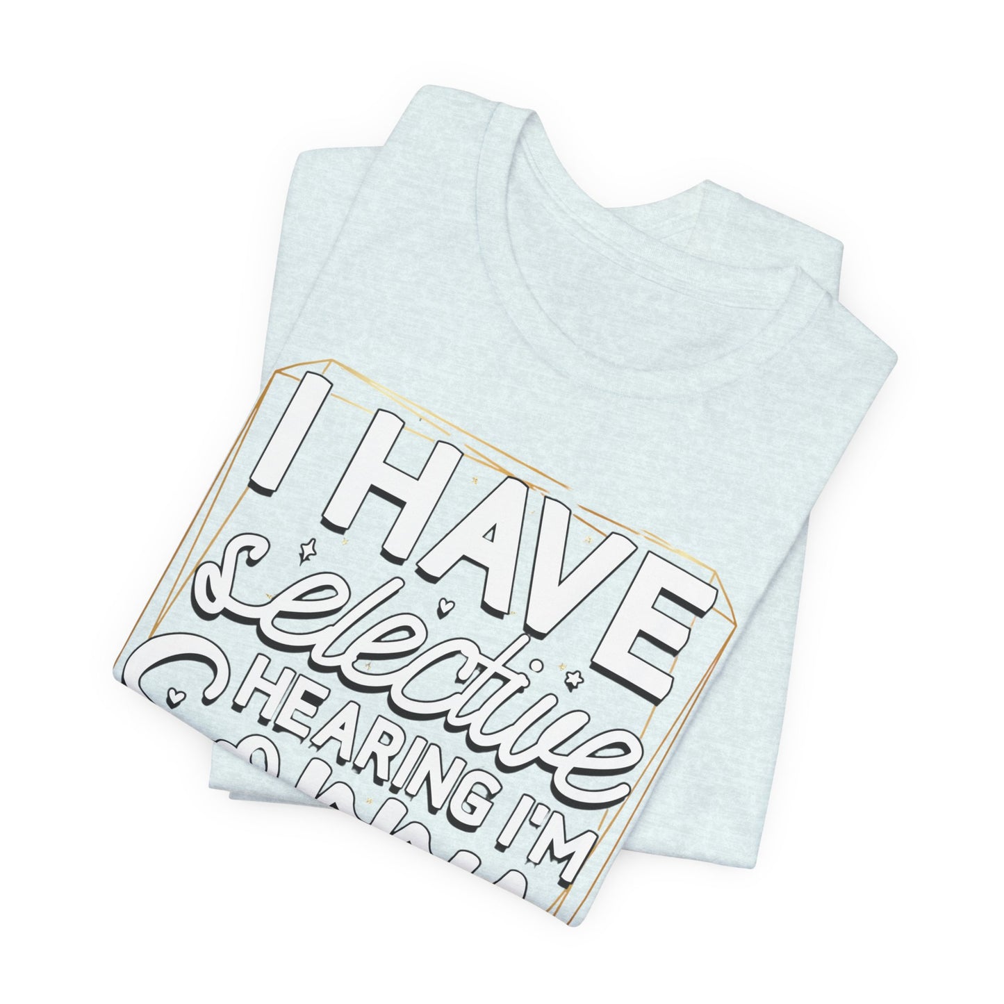 T-Shirt — "I Have Selective Hearing I'm Sorry You Were Not Selected" Funny Graphic Tee