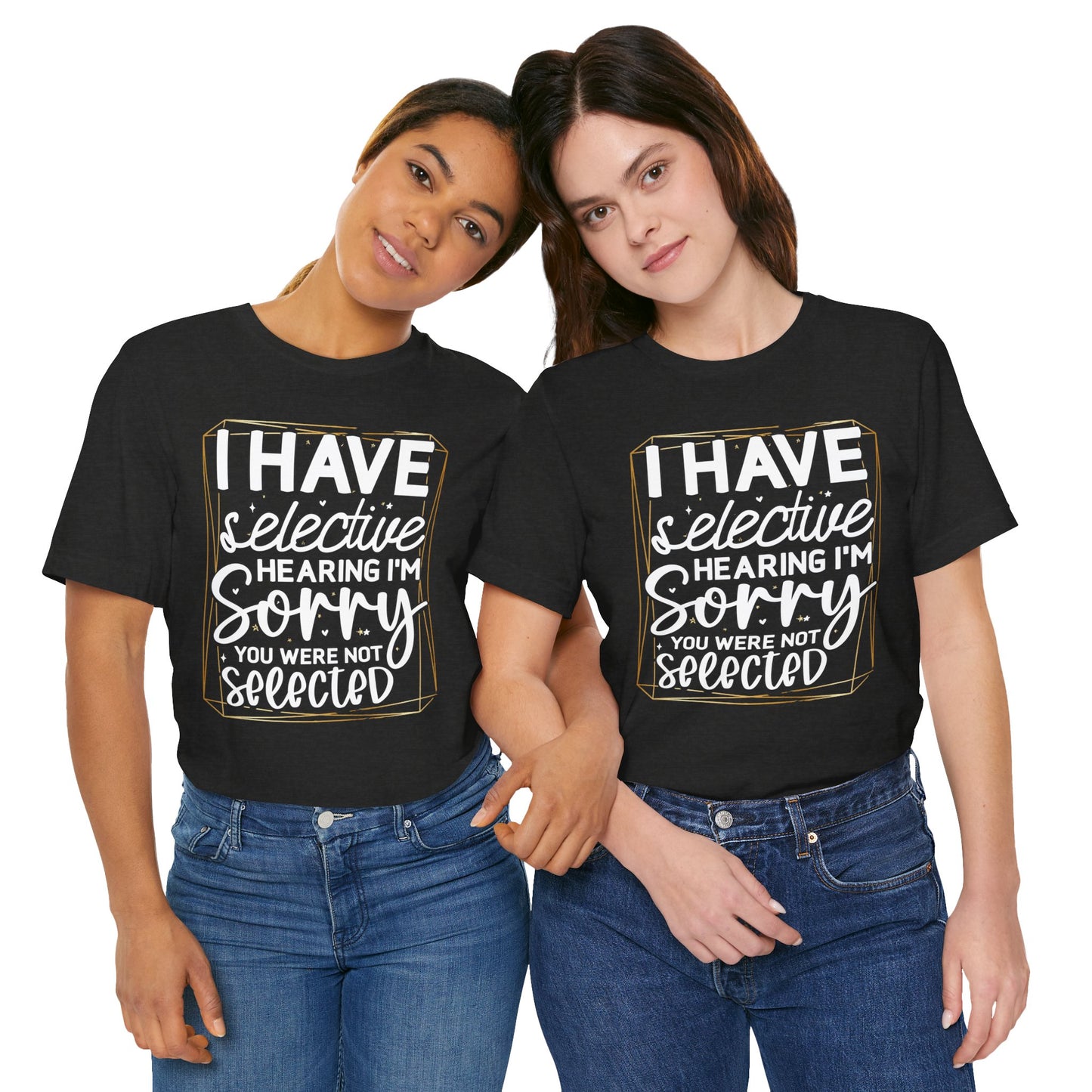T-Shirt — "I Have Selective Hearing I'm Sorry You Were Not Selected" Funny Graphic Tee