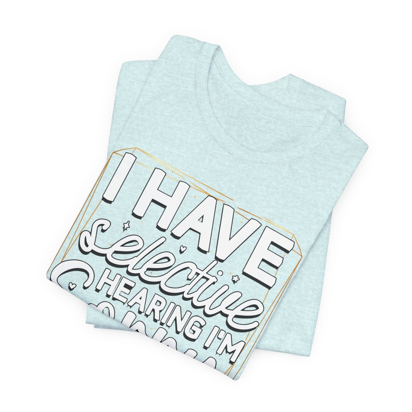 T-Shirt — "I Have Selective Hearing I'm Sorry You Were Not Selected" Funny Graphic Tee